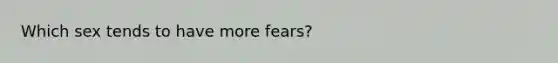 Which sex tends to have more fears?