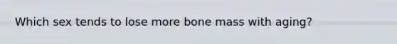 Which sex tends to lose more bone mass with aging?