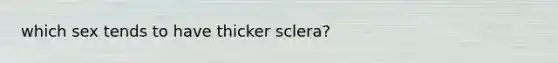 which sex tends to have thicker sclera?