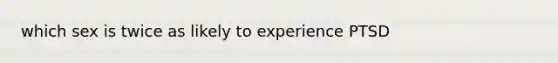 which sex is twice as likely to experience PTSD
