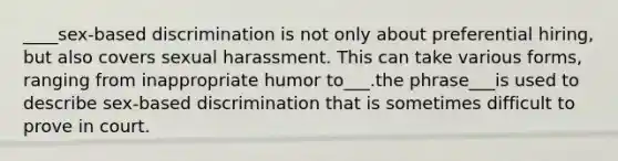 ____sex-based discrimination is not only about preferential hiring, but also covers sexual harassment. This can take various forms, ranging from inappropriate humor to___.the phrase___is used to describe sex-based discrimination that is sometimes difficult to prove in court.