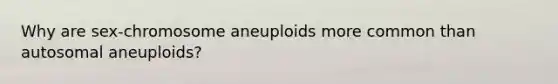 Why are sex-chromosome aneuploids more common than autosomal aneuploids?