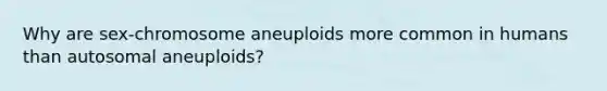 Why are sex-chromosome aneuploids more common in humans than autosomal aneuploids?