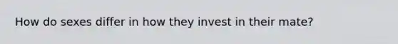 How do sexes differ in how they invest in their mate?