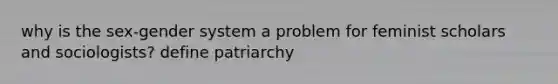 why is the sex-gender system a problem for feminist scholars and sociologists? define patriarchy