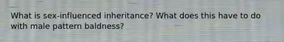 What is sex-influenced inheritance? What does this have to do with male pattern baldness?