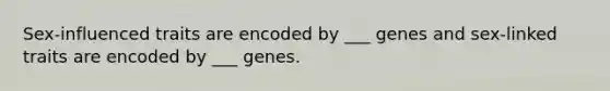 Sex-influenced traits are encoded by ___ genes and sex-linked traits are encoded by ___ genes.