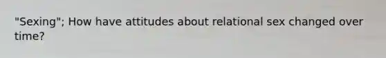 "Sexing"; How have attitudes about relational sex changed over time?