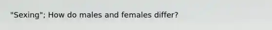 "Sexing"; How do males and females differ?