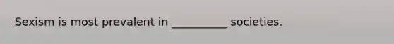 Sexism is most prevalent in __________ societies.