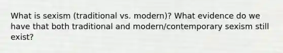 What is sexism (traditional vs. modern)? What evidence do we have that both traditional and modern/contemporary sexism still exist?