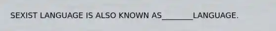 SEXIST LANGUAGE IS ALSO KNOWN AS________LANGUAGE.