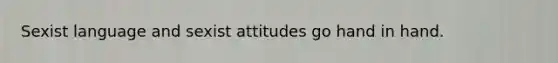 Sexist language and sexist attitudes go hand in hand.