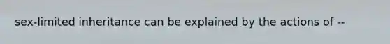 sex-limited inheritance can be explained by the actions of --