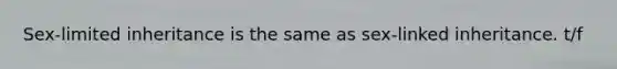 Sex-limited inheritance is the same as sex-linked inheritance. t/f