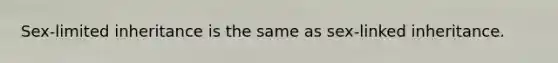 Sex-limited inheritance is the same as sex-linked inheritance.