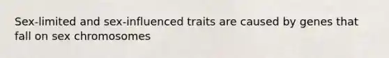 Sex-limited and sex-influenced traits are caused by genes that fall on sex chromosomes