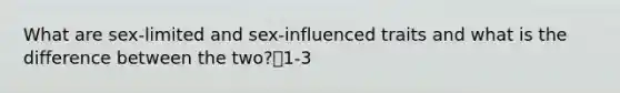 What are sex-limited and sex-influenced traits and what is the difference between the two?1-3