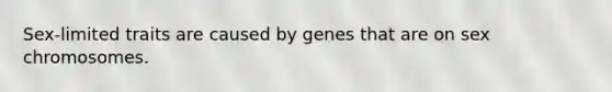 Sex‐limited traits are caused by genes that are on sex chromosomes.