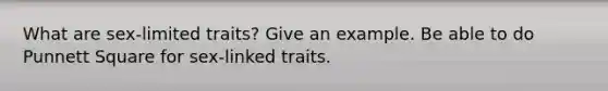 What are sex-limited traits? Give an example. Be able to do Punnett Square for sex-linked traits.