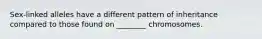 Sex-linked alleles have a different pattern of inheritance compared to those found on ________ chromosomes.