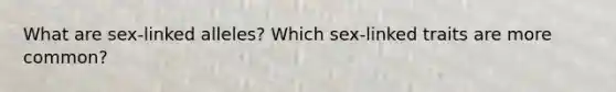 What are sex-linked alleles? Which sex-linked traits are more common?