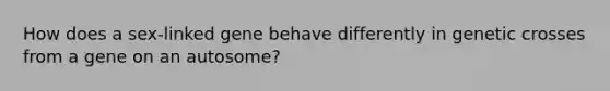 How does a sex-linked gene behave differently in genetic crosses from a gene on an autosome?