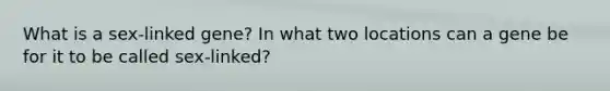What is a sex-linked gene? In what two locations can a gene be for it to be called sex-linked?