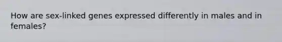 How are sex-linked genes expressed differently in males and in females?