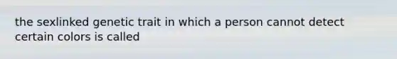 the sexlinked genetic trait in which a person cannot detect certain colors is called