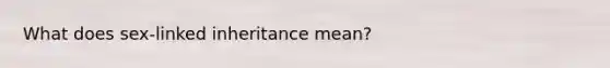 What does sex-linked inheritance mean?