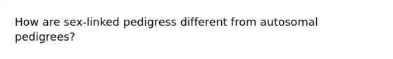 How are sex-linked pedigress different from autosomal pedigrees?