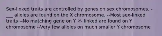 Sex-linked traits are controlled by genes on sex chromosomes. -___ alleles are found on the X chromosome. --Most sex-linked traits --No matching gene on Y -Y- linked are found on Y chromosome --Very few alleles on much smaller Y chromosome