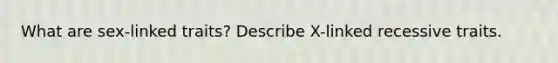 What are sex-linked traits? Describe X-linked recessive traits.