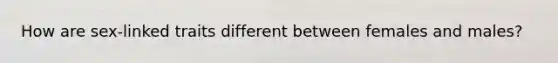 How are sex-linked traits different between females and males?