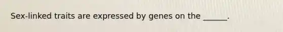 Sex-linked traits are expressed by genes on the ______.