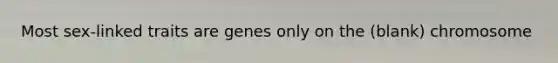 Most sex-linked traits are genes only on the (blank) chromosome