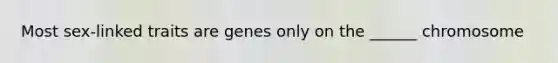 Most sex-linked traits are genes only on the ______ chromosome