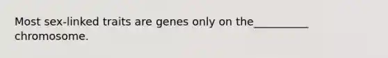 Most sex-linked traits are genes only on the__________ chromosome.