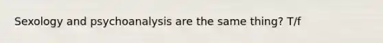 Sexology and psychoanalysis are the same thing? T/f