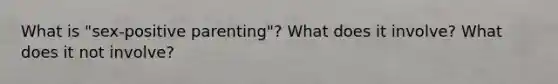 What is "sex-positive parenting"? What does it involve? What does it not involve?