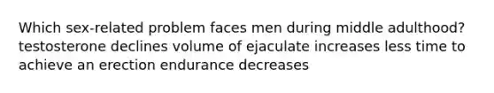 Which sex-related problem faces men during middle adulthood? testosterone declines volume of ejaculate increases less time to achieve an erection endurance decreases