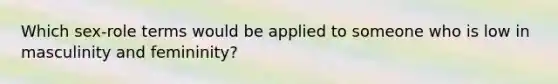 Which sex-role terms would be applied to someone who is low in masculinity and femininity?