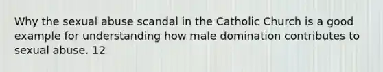 Why the sexual abuse scandal in the Catholic Church is a good example for understanding how male domination contributes to sexual abuse. 12