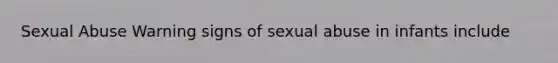 Sexual Abuse Warning signs of sexual abuse in infants include