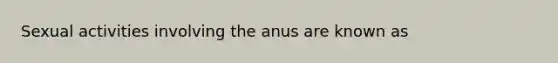 Sexual activities involving the anus are known as