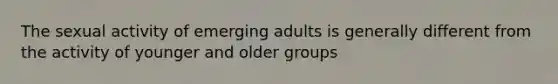 The sexual activity of emerging adults is generally different from the activity of younger and older groups