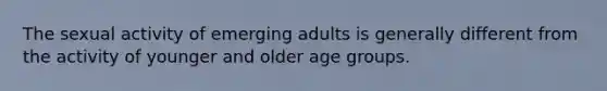 The sexual activity of emerging adults is generally different from the activity of younger and older age groups.