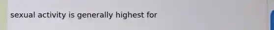 sexual activity is generally highest for