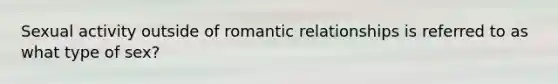 Sexual activity outside of romantic relationships is referred to as what type of sex?